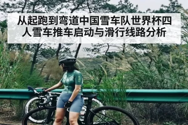 从起跑到弯道中国雪车队世界杯四人雪车推车启动与滑行线路分析